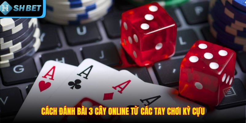 Cách đánh bài 3 cây online từ các tay chơi kỳ cựu