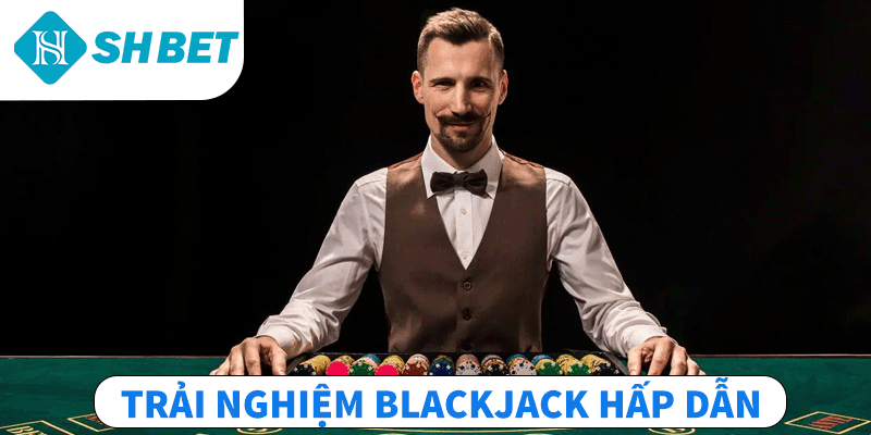 Trải nghiệm Blackjack hấp dẫn
